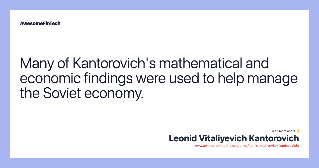Many of Kantorovich's mathematical and economic findings were used to help manage the Soviet economy.