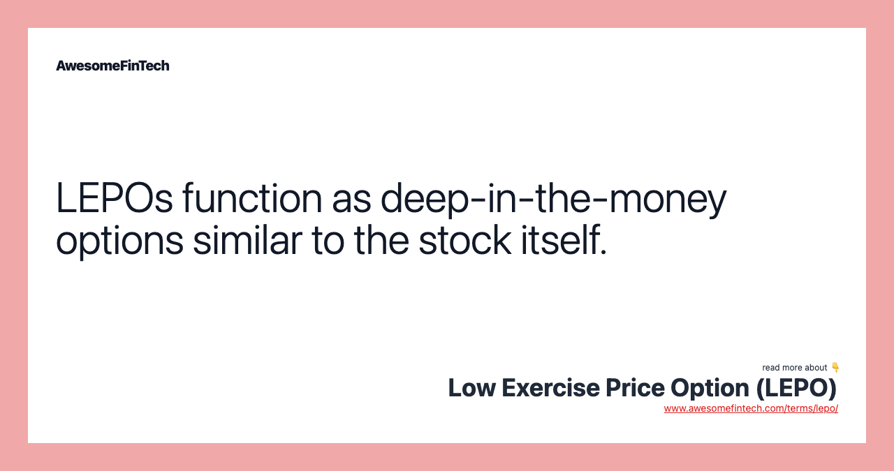 LEPOs function as deep-in-the-money options similar to the stock itself.