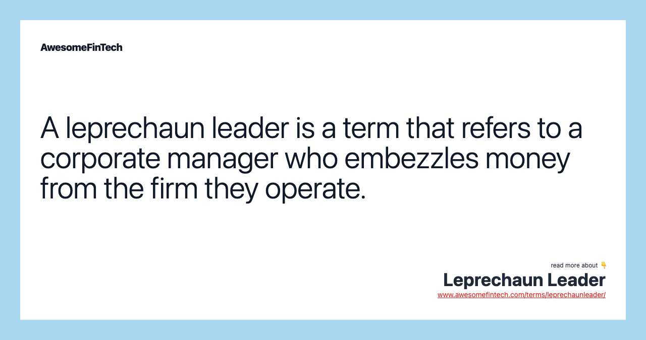 A leprechaun leader is a term that refers to a corporate manager who embezzles money from the firm they operate.