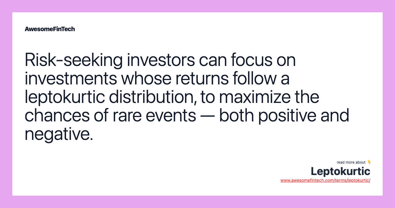 Risk-seeking investors can focus on investments whose returns follow a leptokurtic distribution, to maximize the chances of rare events — both positive and negative.
