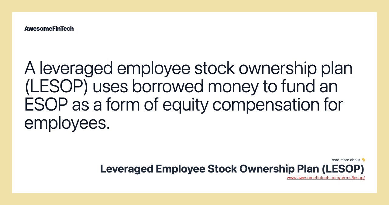 A leveraged employee stock ownership plan (LESOP) uses borrowed money to fund an ESOP as a form of equity compensation for employees.