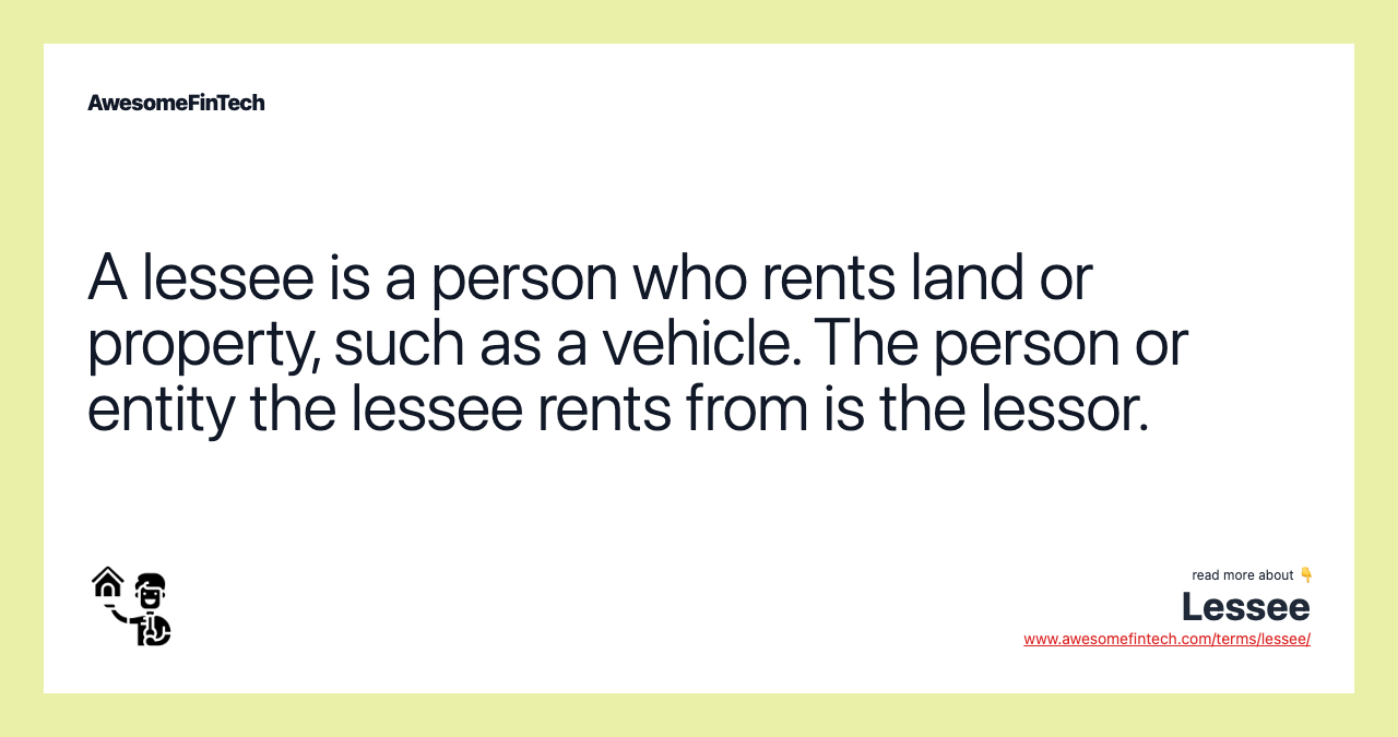 A lessee is a person who rents land or property, such as a vehicle. The person or entity the lessee rents from is the lessor.