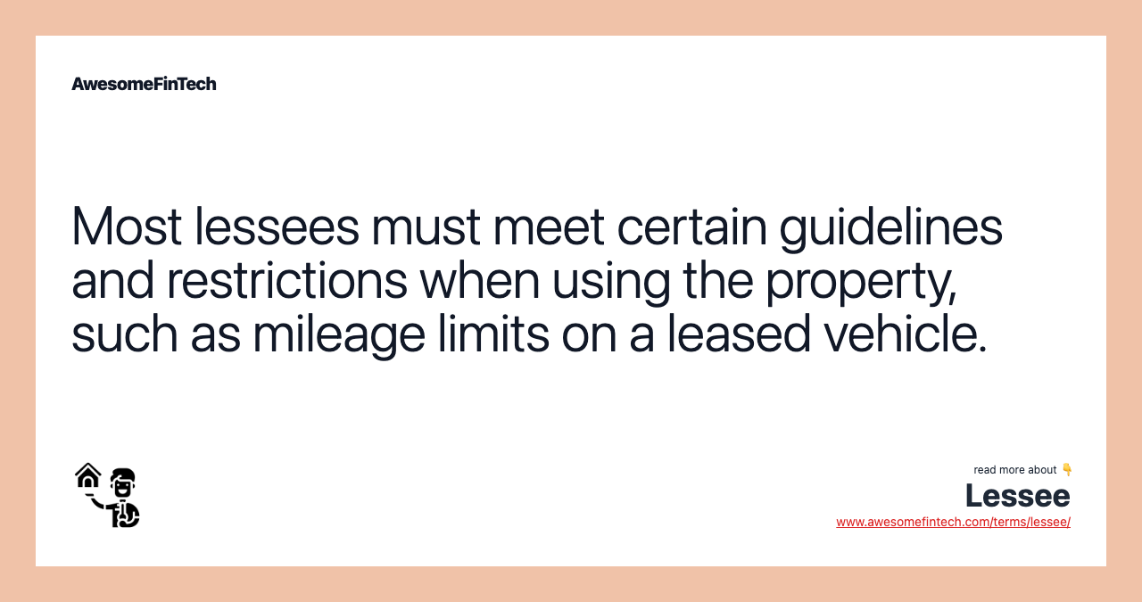 Most lessees must meet certain guidelines and restrictions when using the property, such as mileage limits on a leased vehicle.
