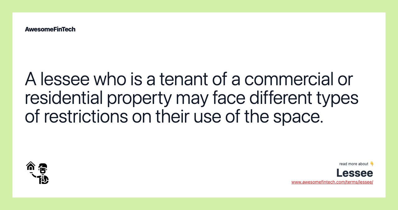 A lessee who is a tenant of a commercial or residential property may face different types of restrictions on their use of the space.