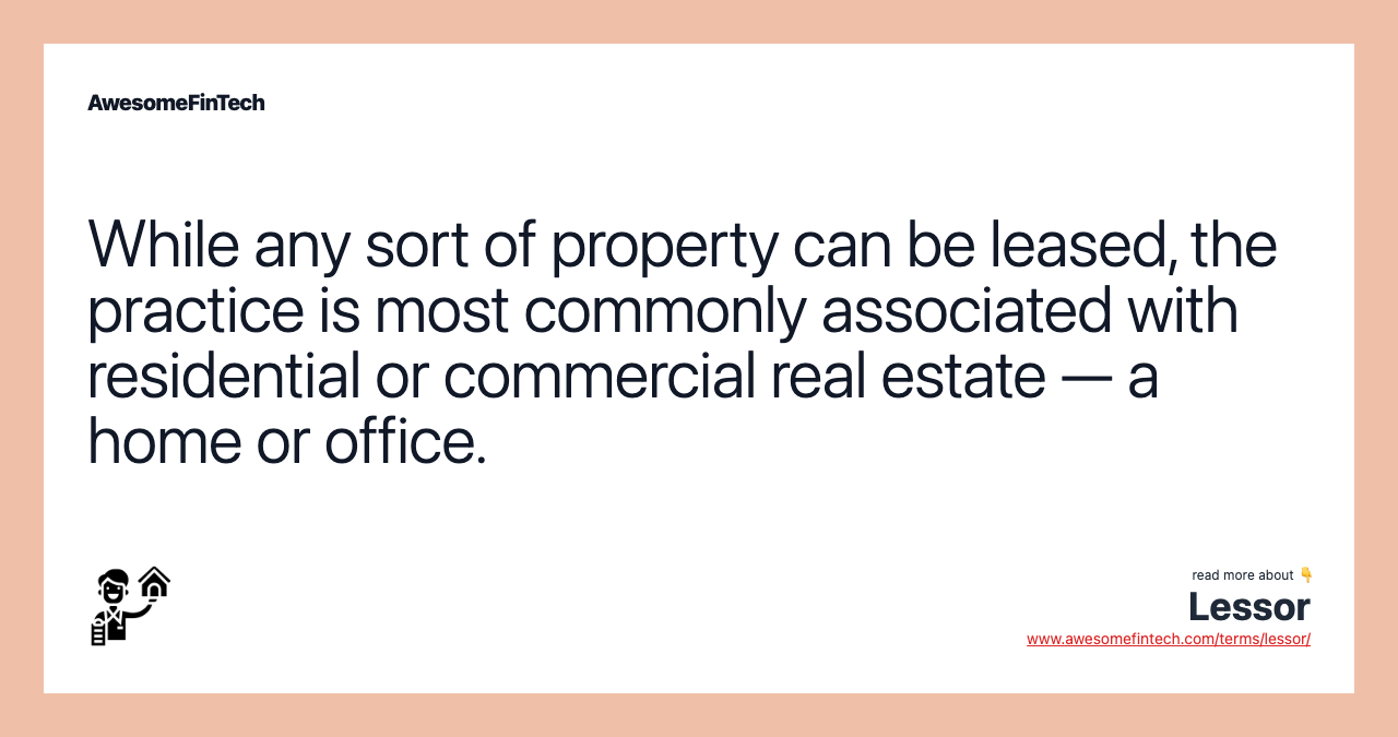 While any sort of property can be leased, the practice is most commonly associated with residential or commercial real estate — a home or office.