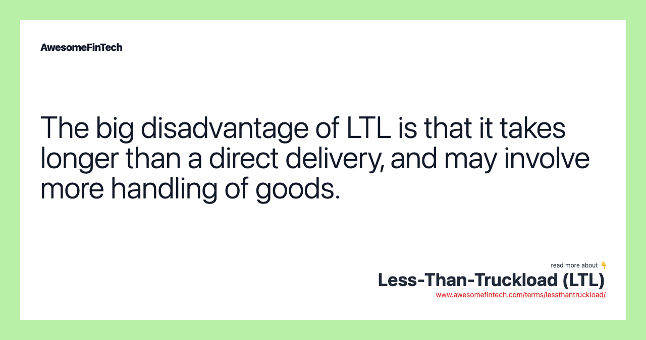 The big disadvantage of LTL is that it takes longer than a direct delivery, and may involve more handling of goods.