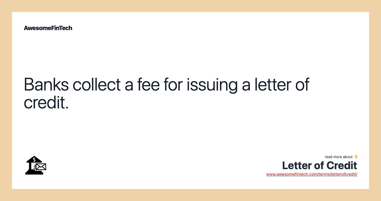Banks collect a fee for issuing a letter of credit.