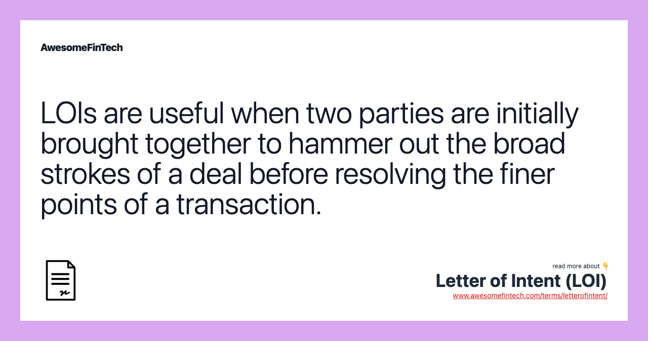 LOIs are useful when two parties are initially brought together to hammer out the broad strokes of a deal before resolving the finer points of a transaction.