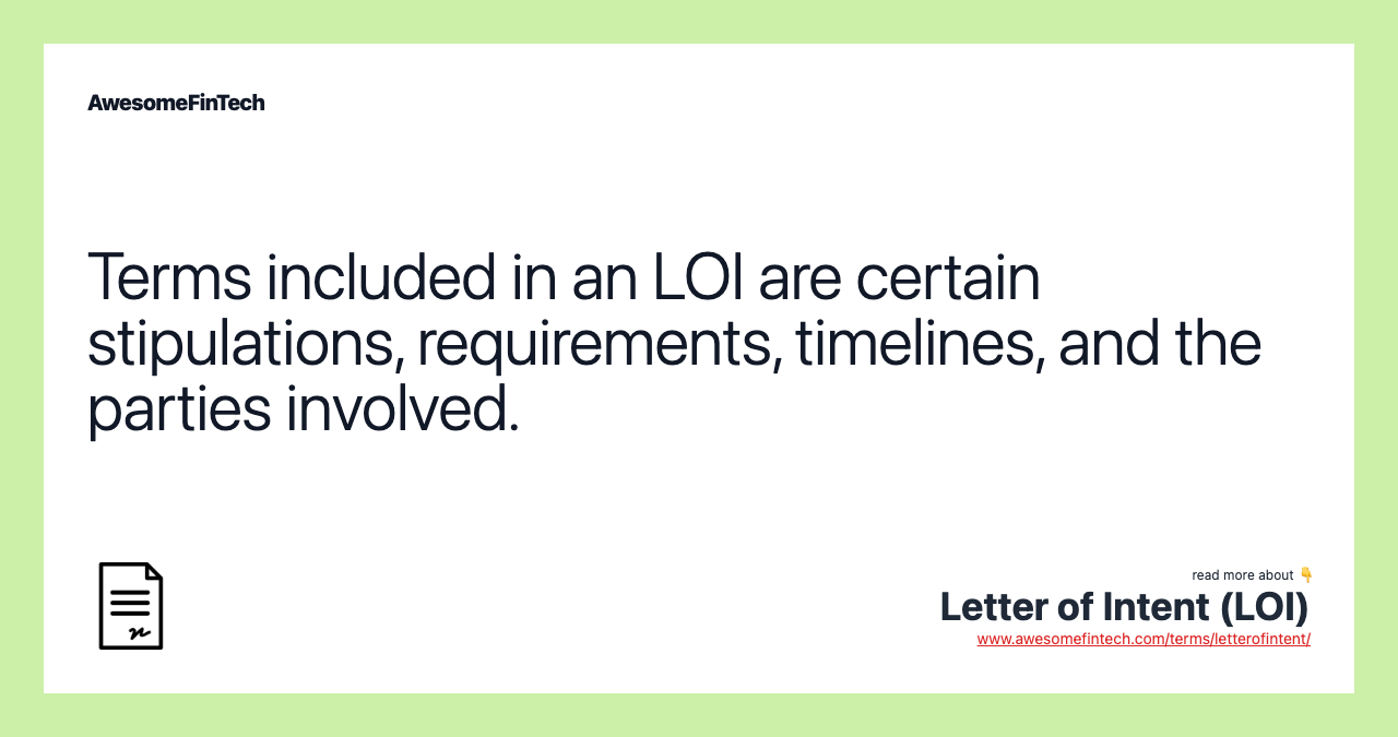 Terms included in an LOI are certain stipulations, requirements, timelines, and the parties involved.