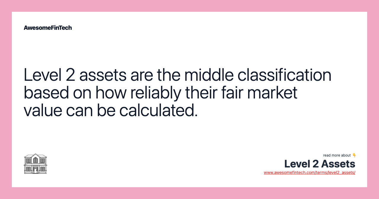 Level 2 assets are the middle classification based on how reliably their fair market value can be calculated.