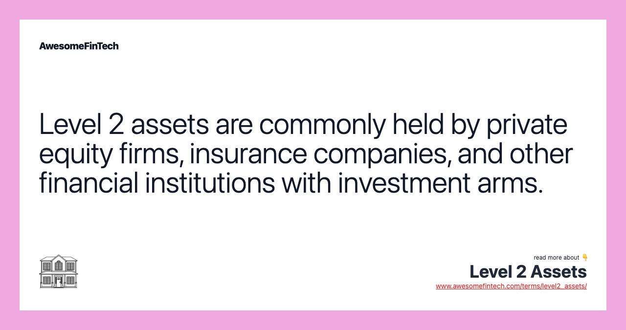 Level 2 assets are commonly held by private equity firms, insurance companies, and other financial institutions with investment arms.