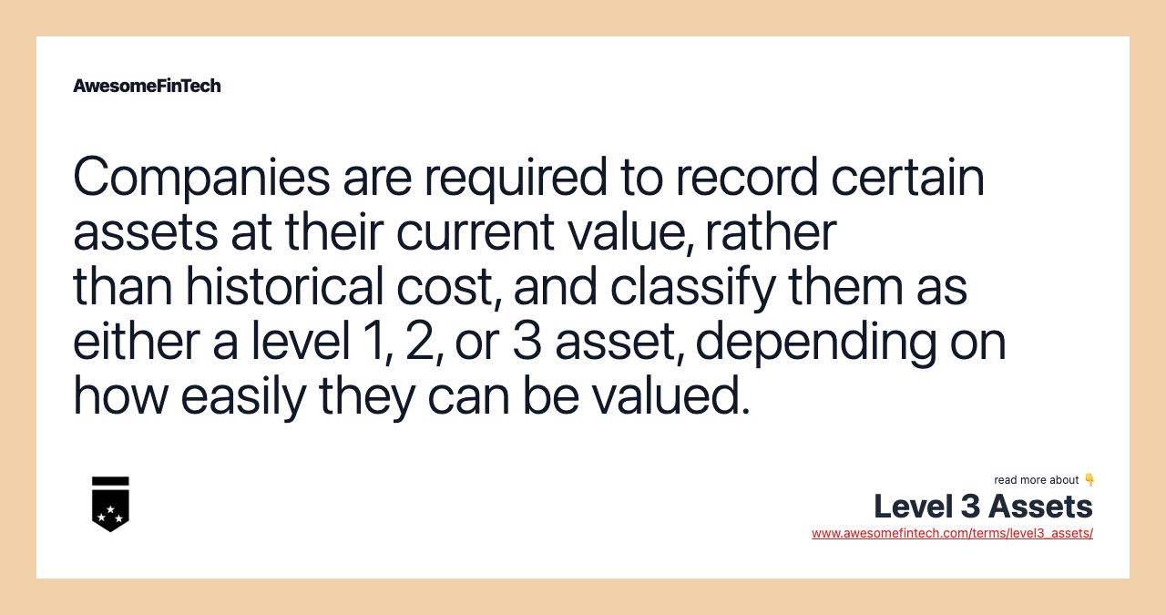Companies are required to record certain assets at their current value, rather than historical cost, and classify them as either a level 1, 2, or 3 asset, depending on how easily they can be valued.