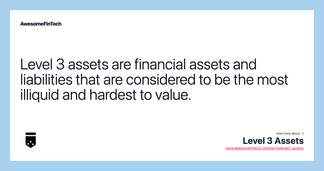 Level 3 assets are financial assets and liabilities that are considered to be the most illiquid and hardest to value.