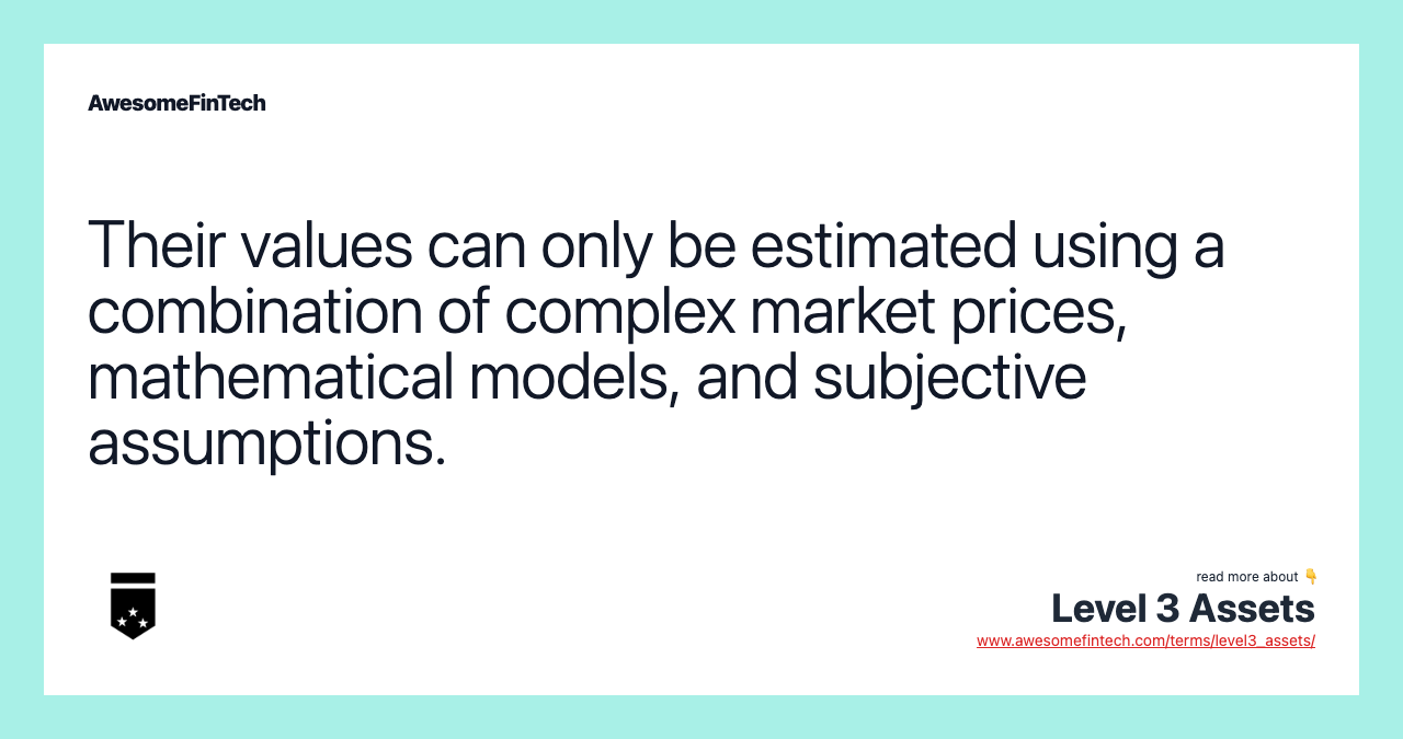 Their values can only be estimated using a combination of complex market prices, mathematical models, and subjective assumptions.