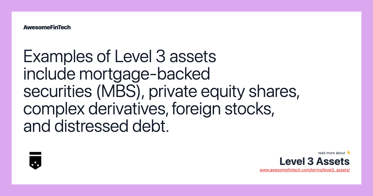 Examples of Level 3 assets include mortgage-backed securities (MBS), private equity shares, complex derivatives, foreign stocks, and distressed debt.