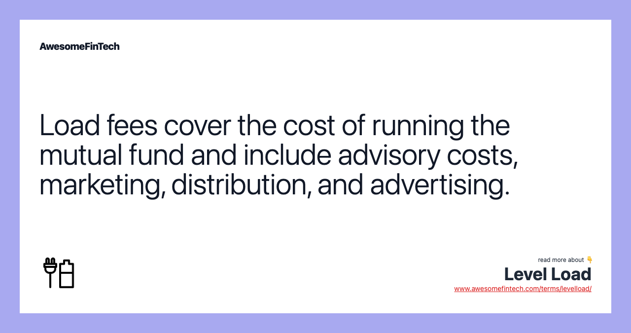 Load fees cover the cost of running the mutual fund and include advisory costs, marketing, distribution, and advertising.