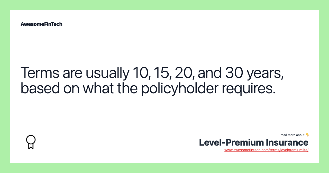 Terms are usually 10, 15, 20, and 30 years, based on what the policyholder requires.