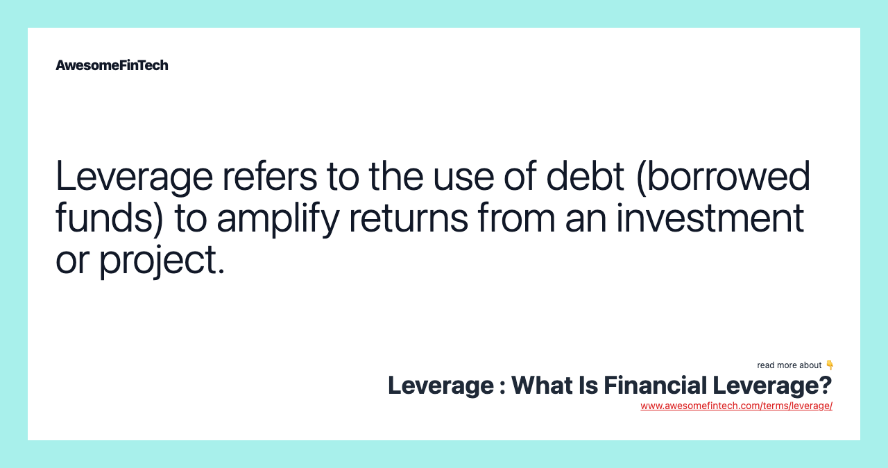 Leverage refers to the use of debt (borrowed funds) to amplify returns from an investment or project.