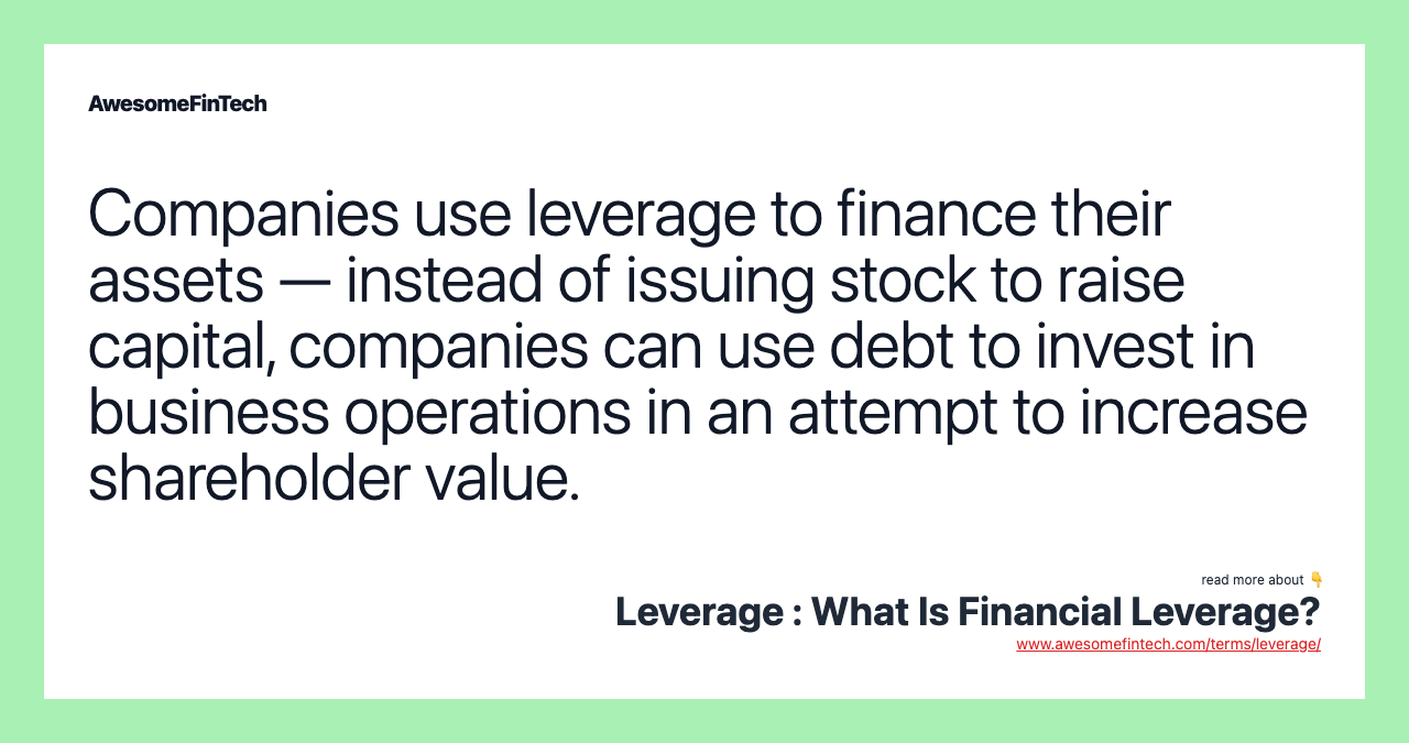 Companies use leverage to finance their assets — instead of issuing stock to raise capital, companies can use debt to invest in business operations in an attempt to increase shareholder value.