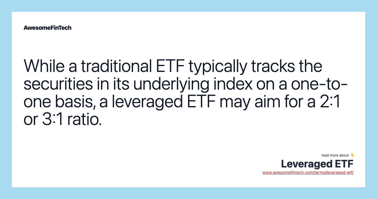 While a traditional ETF typically tracks the securities in its underlying index on a one-to-one basis, a leveraged ETF may aim for a 2:1 or 3:1 ratio.