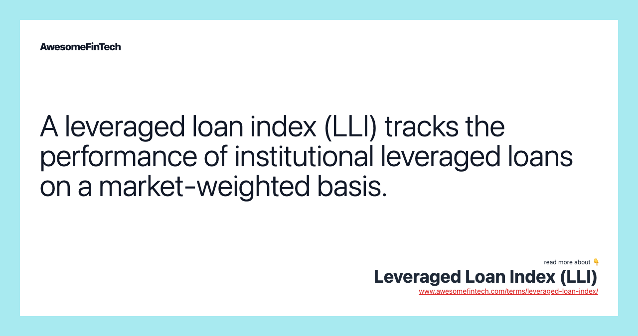 A leveraged loan index (LLI) tracks the performance of institutional leveraged loans on a market-weighted basis.