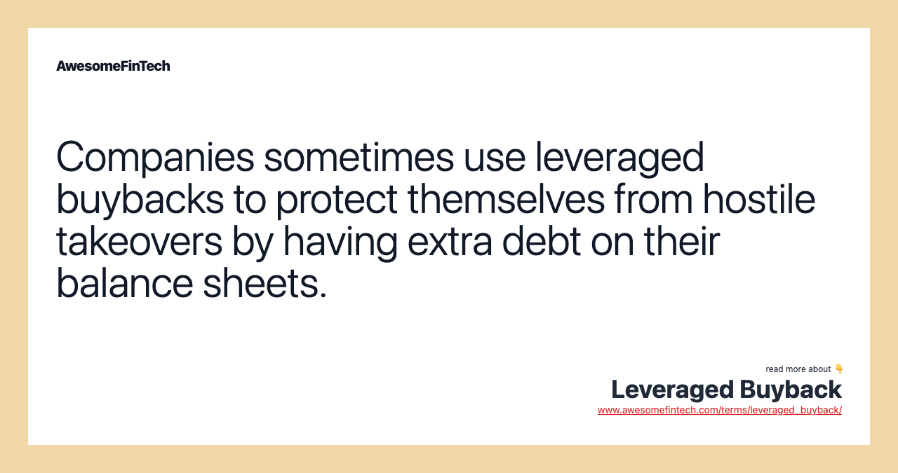 Companies sometimes use leveraged buybacks to protect themselves from hostile takeovers by having extra debt on their balance sheets.
