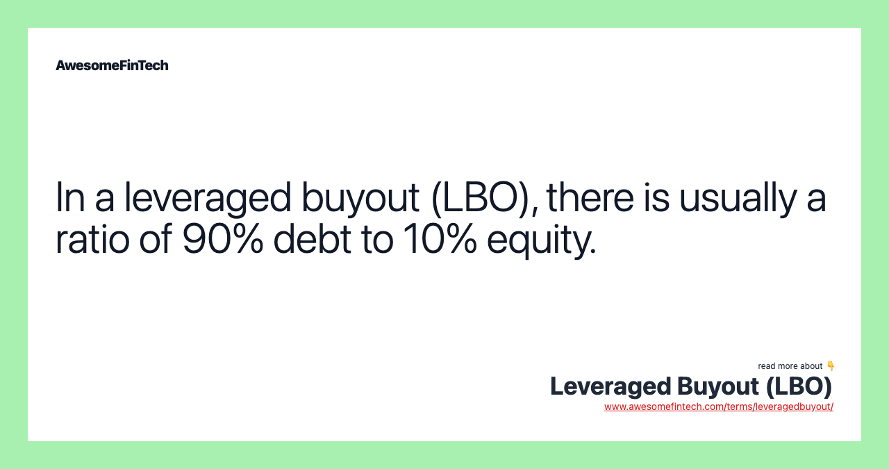 In a leveraged buyout (LBO), there is usually a ratio of 90% debt to 10% equity.