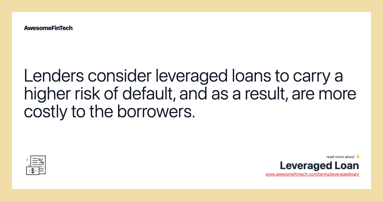 Lenders consider leveraged loans to carry a higher risk of default, and as a result, are more costly to the borrowers.