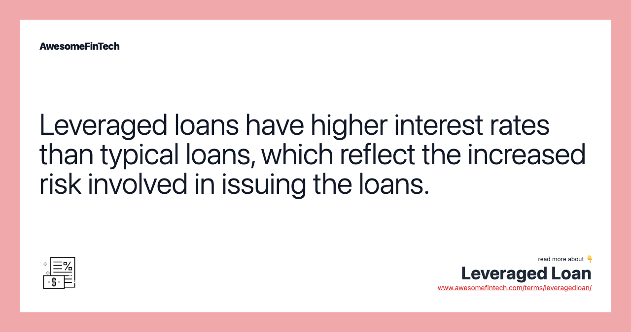 Leveraged loans have higher interest rates than typical loans, which reflect the increased risk involved in issuing the loans.