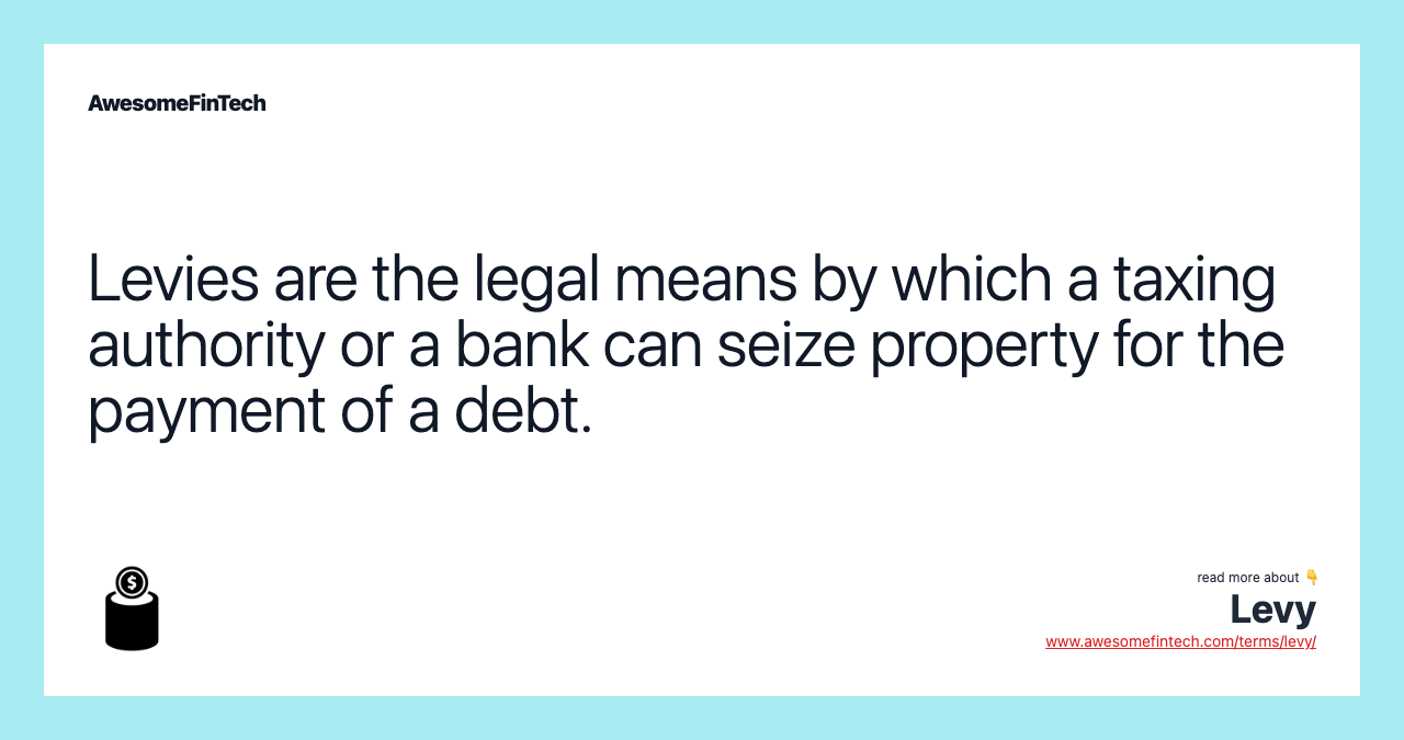 Levies are the legal means by which a taxing authority or a bank can seize property for the payment of a debt.