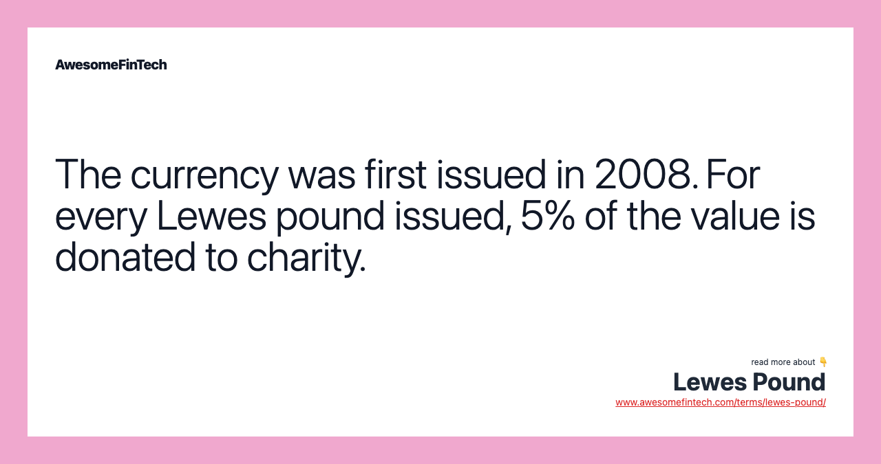 The currency was first issued in 2008. For every Lewes pound issued, 5% of the value is donated to charity.