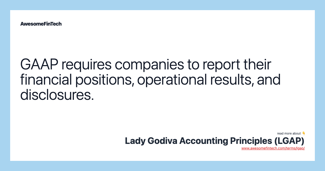 GAAP requires companies to report their financial positions, operational results, and disclosures.