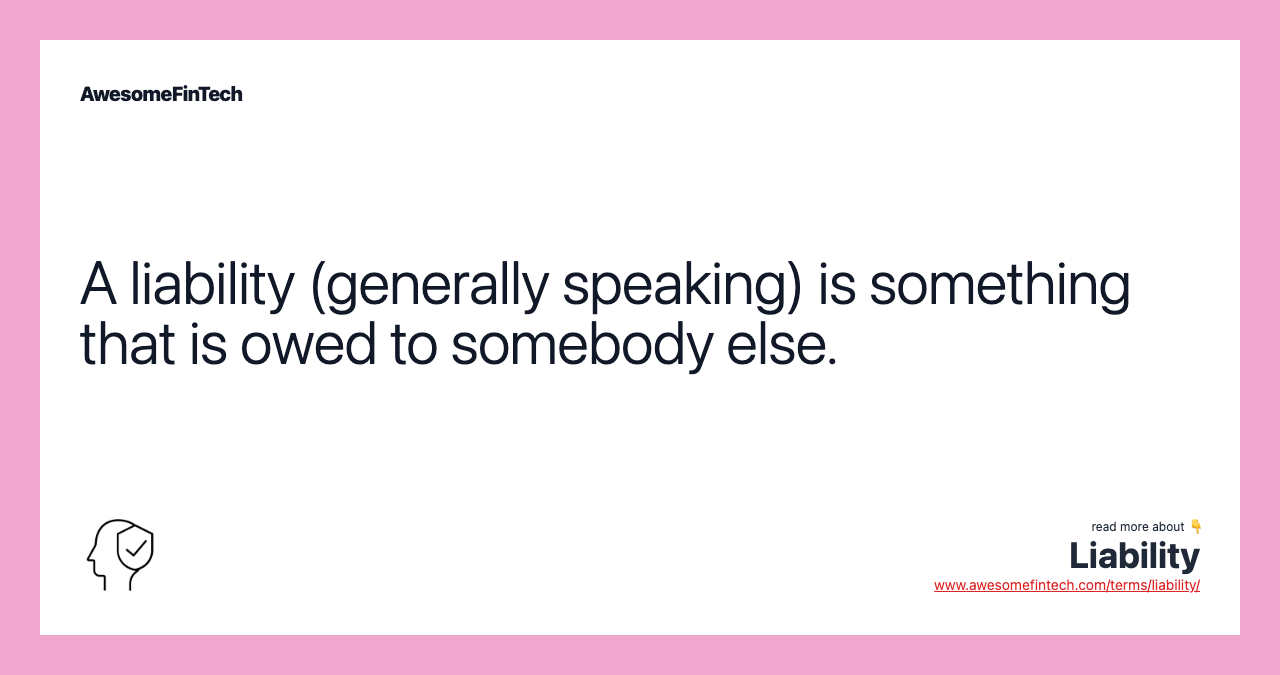 A liability (generally speaking) is something that is owed to somebody else.