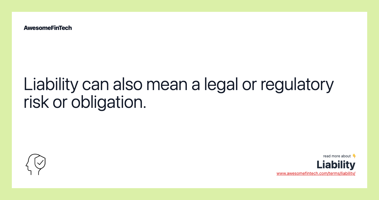 Liability can also mean a legal or regulatory risk or obligation.