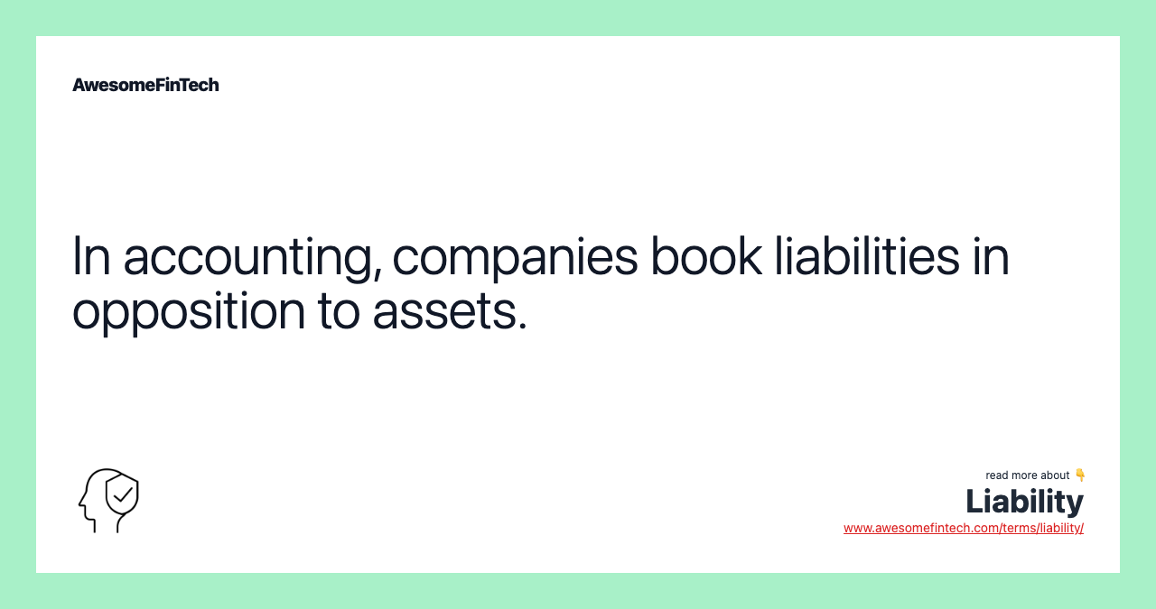 In accounting, companies book liabilities in opposition to assets.