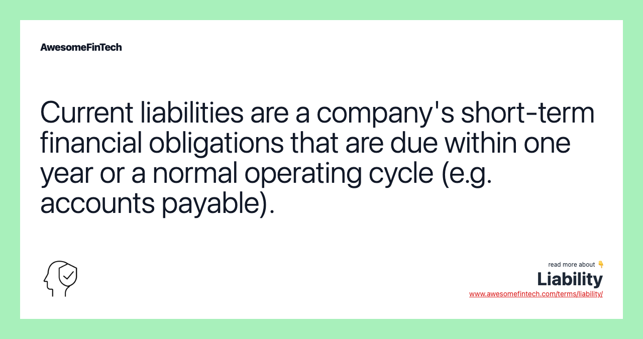 Current liabilities are a company's short-term financial obligations that are due within one year or a normal operating cycle (e.g. accounts payable).