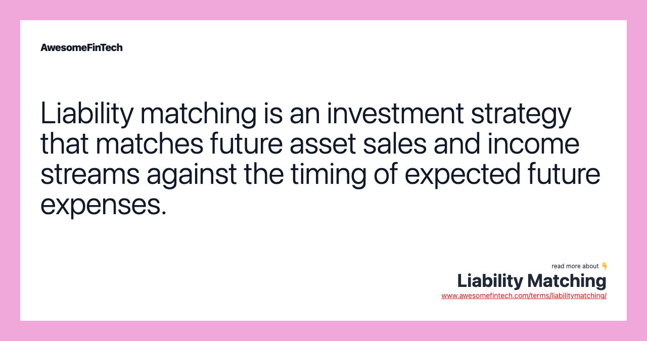 Liability matching is an investment strategy that matches future asset sales and income streams against the timing of expected future expenses.