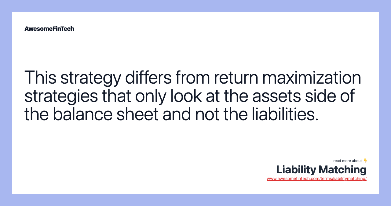 This strategy differs from return maximization strategies that only look at the assets side of the balance sheet and not the liabilities.