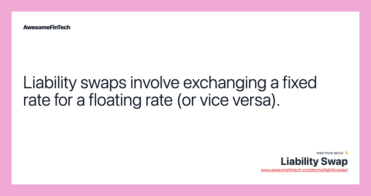 Liability swaps involve exchanging a fixed rate for a floating rate (or vice versa).