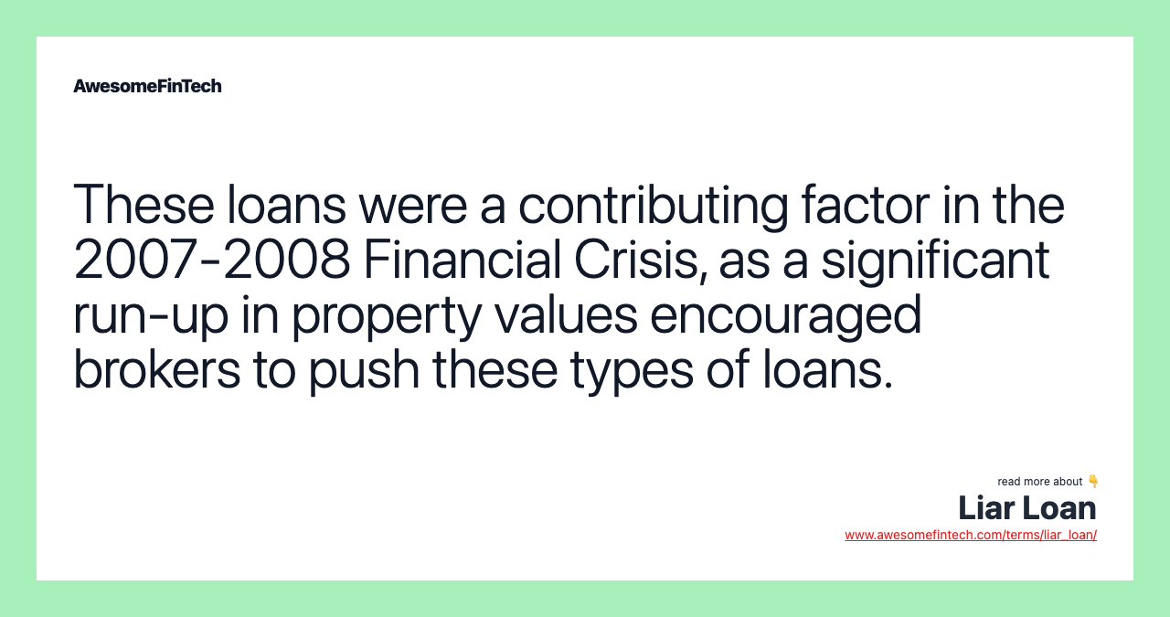 These loans were a contributing factor in the 2007-2008 Financial Crisis, as a significant run-up in property values encouraged brokers to push these types of loans.