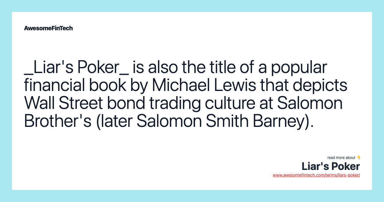 _Liar's Poker_ is also the title of a popular financial book by Michael Lewis that depicts Wall Street bond trading culture at Salomon Brother's (later Salomon Smith Barney).