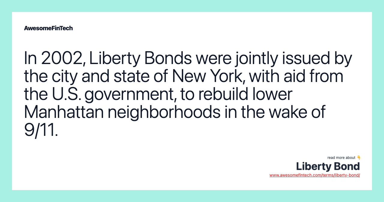 In 2002, Liberty Bonds were jointly issued by the city and state of New York, with aid from the U.S. government, to rebuild lower Manhattan neighborhoods in the wake of 9/11.