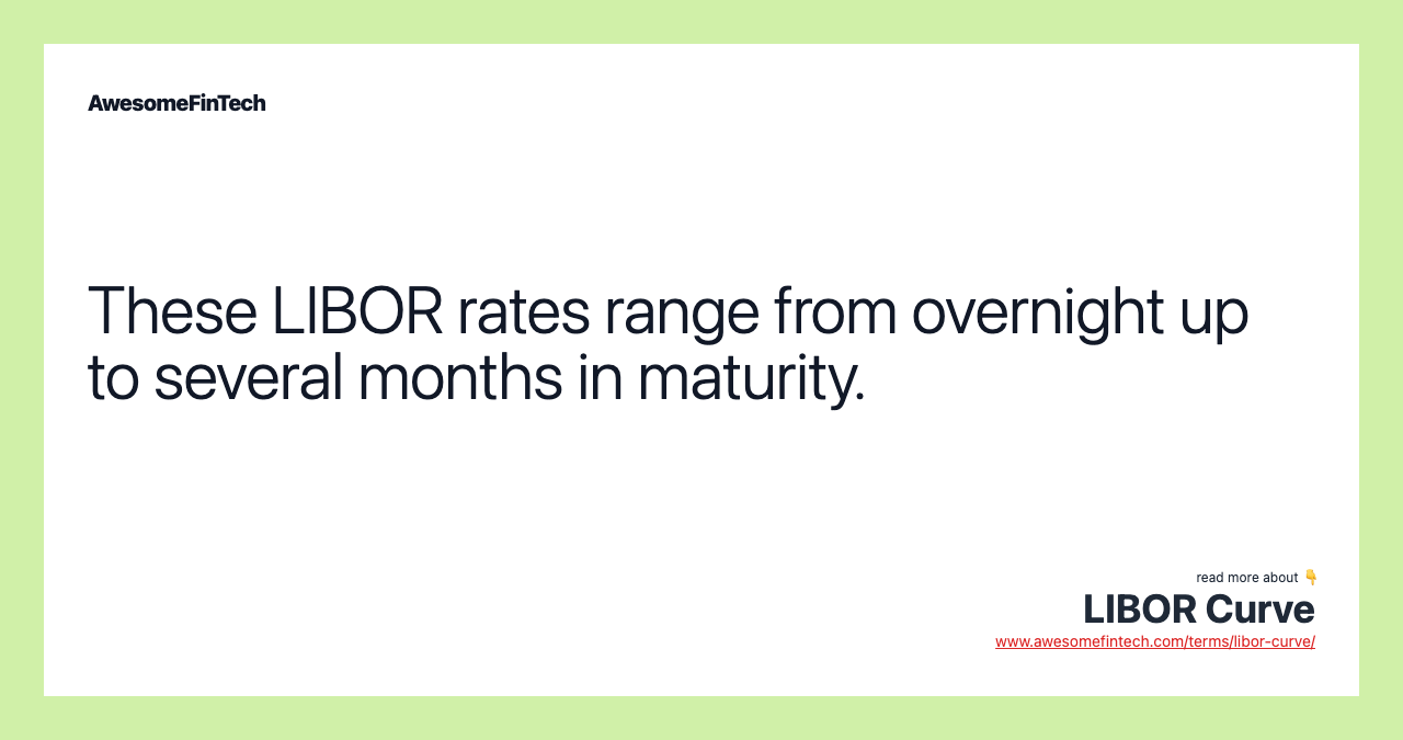 These LIBOR rates range from overnight up to several months in maturity.