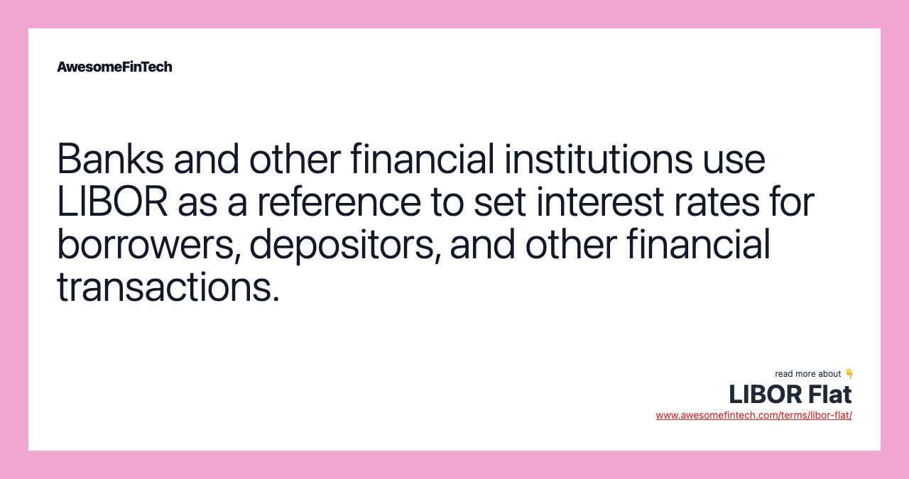 Banks and other financial institutions use LIBOR as a reference to set interest rates for borrowers, depositors, and other financial transactions.