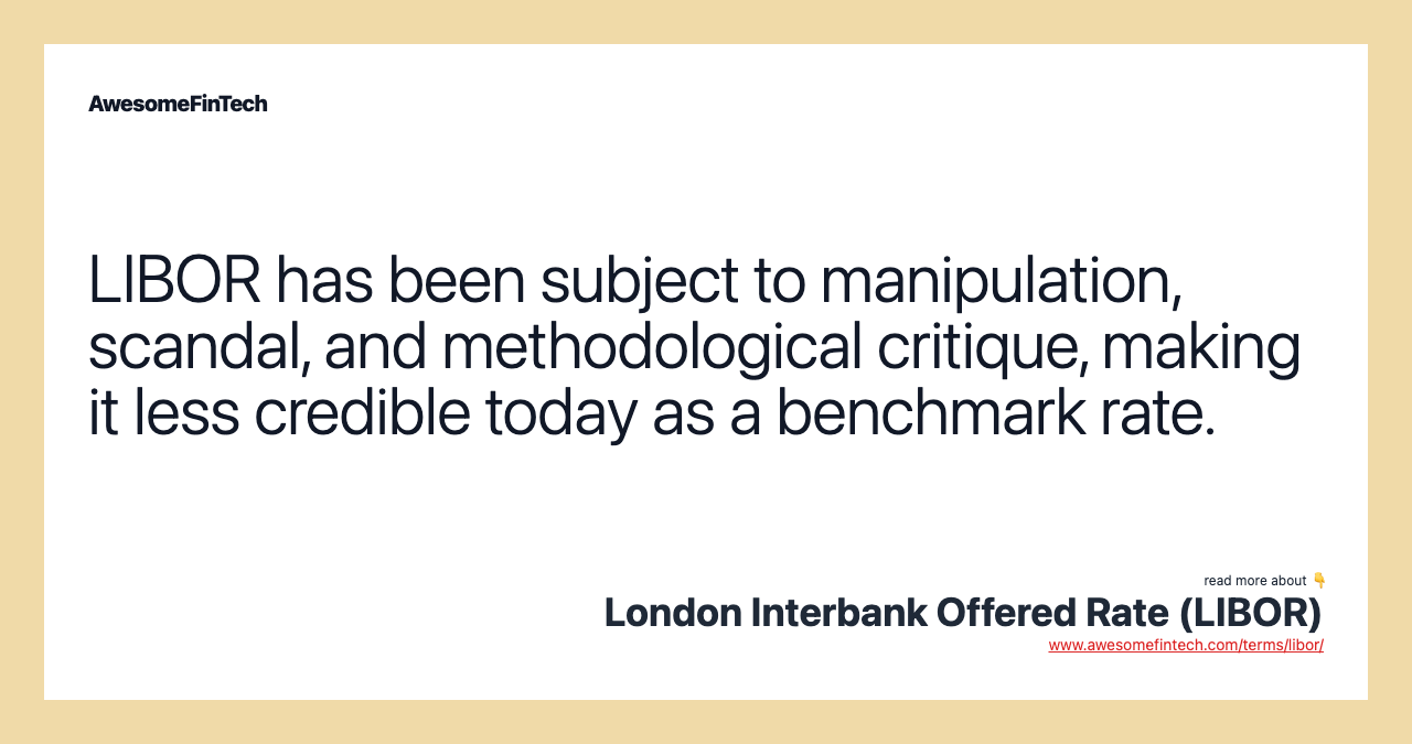 LIBOR has been subject to manipulation, scandal, and methodological critique, making it less credible today as a benchmark rate.