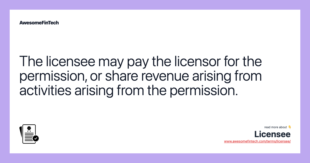 The licensee may pay the licensor for the permission, or share revenue arising from activities arising from the permission.