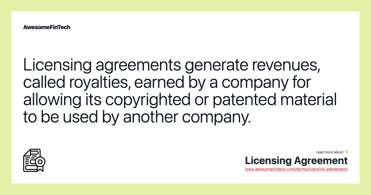 Licensing agreements generate revenues, called royalties, earned by a company for allowing its copyrighted or patented material to be used by another company.