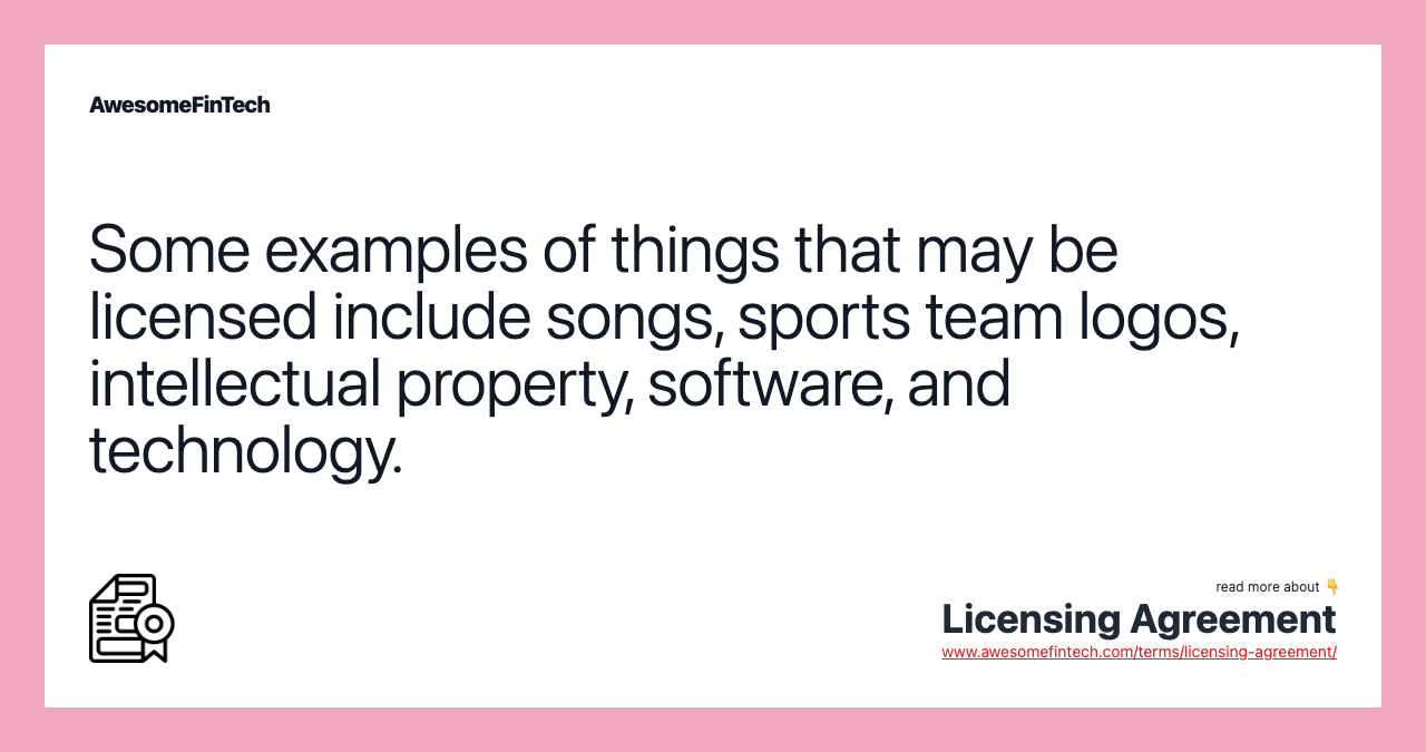 Some examples of things that may be licensed include songs, sports team logos, intellectual property, software, and technology.