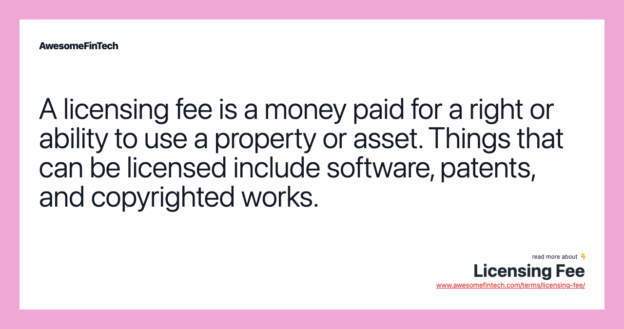 A licensing fee is a money paid for a right or ability to use a property or asset. Things that can be licensed include software, patents, and copyrighted works.
