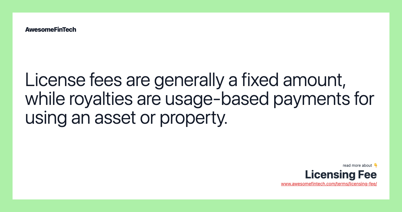 License fees are generally a fixed amount, while royalties are usage-based payments for using an asset or property.